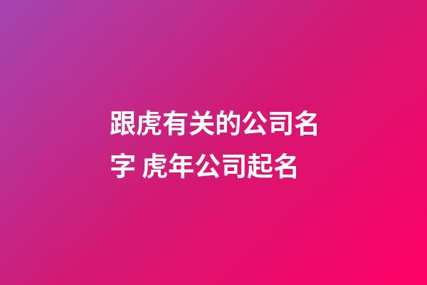 跟虎有关的公司名字 虎年公司起名